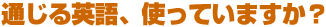 通じる英語、使っていますか?